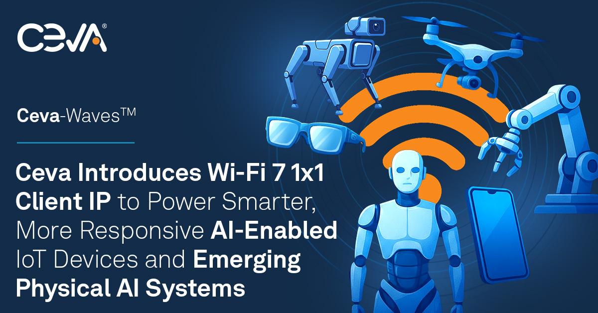 Ceva推出Wi-Fi 7 1x1客戶端IP 為智能物聯網與物理AI系統注入核心連接動力